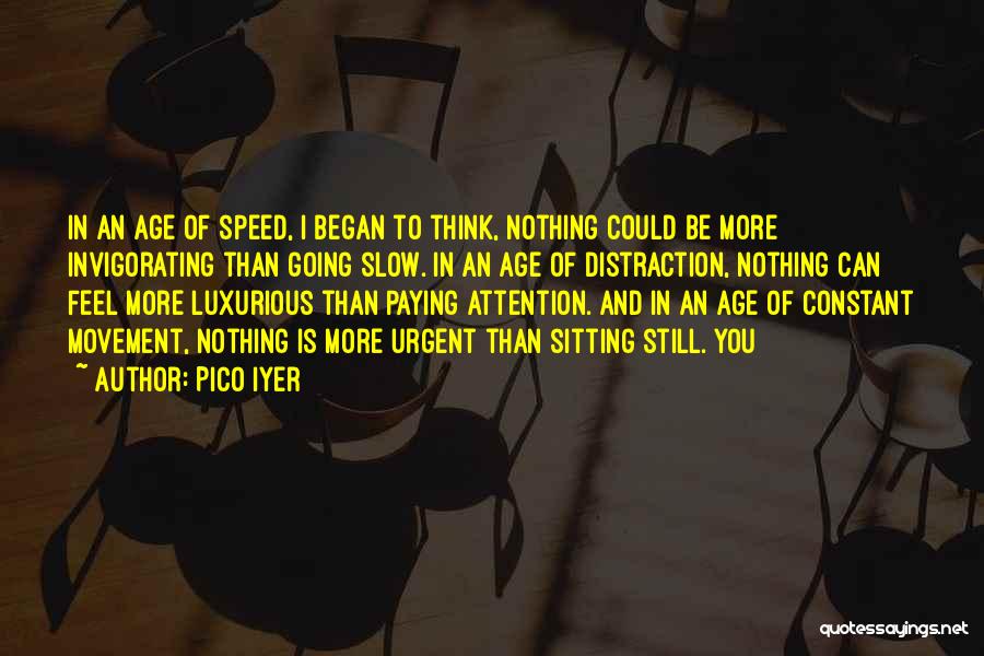 Pico Iyer Quotes: In An Age Of Speed, I Began To Think, Nothing Could Be More Invigorating Than Going Slow. In An Age