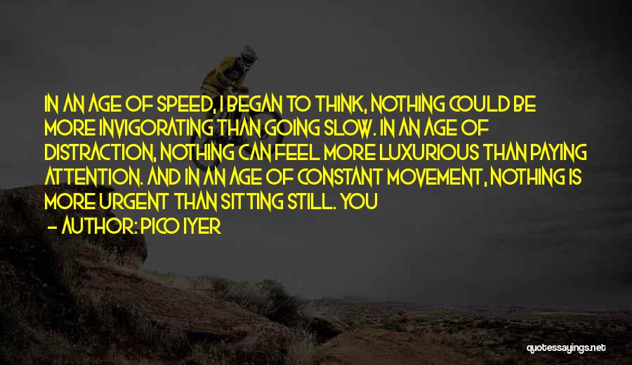 Pico Iyer Quotes: In An Age Of Speed, I Began To Think, Nothing Could Be More Invigorating Than Going Slow. In An Age