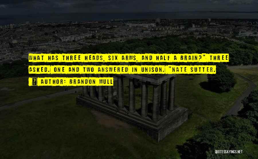 Brandon Mull Quotes: What Has Three Heads, Six Arms, And Half A Brain? Three Asked. One And Two Answered In Unison. Nate Sutter.