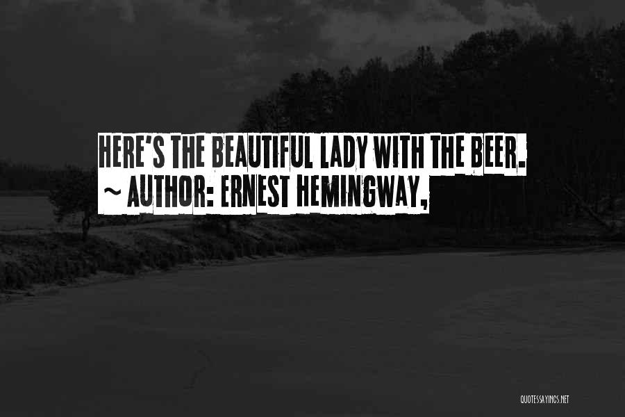 Ernest Hemingway, Quotes: Here's The Beautiful Lady With The Beer.