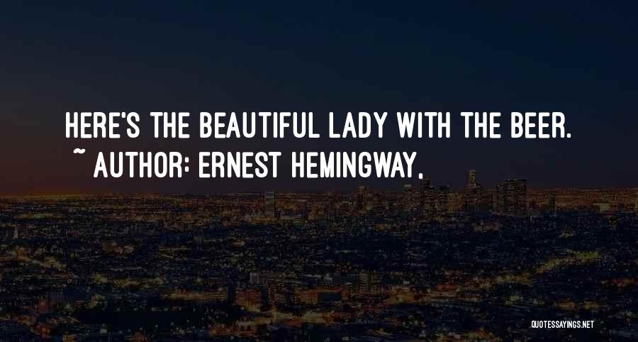 Ernest Hemingway, Quotes: Here's The Beautiful Lady With The Beer.