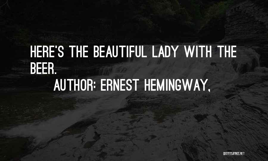 Ernest Hemingway, Quotes: Here's The Beautiful Lady With The Beer.