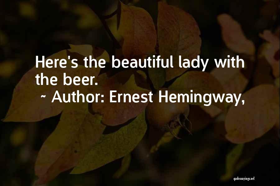 Ernest Hemingway, Quotes: Here's The Beautiful Lady With The Beer.