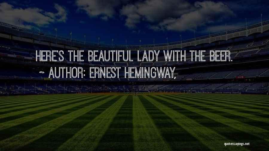 Ernest Hemingway, Quotes: Here's The Beautiful Lady With The Beer.