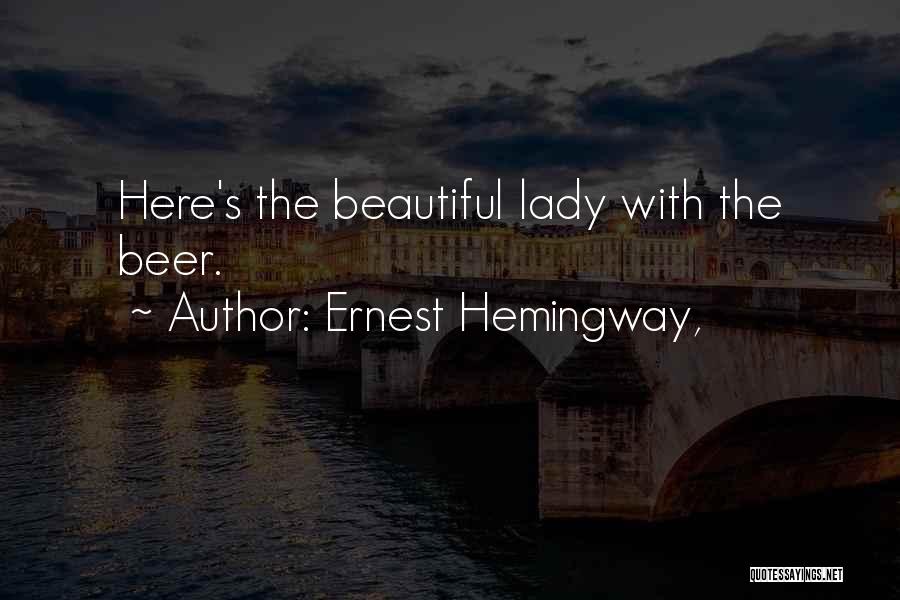 Ernest Hemingway, Quotes: Here's The Beautiful Lady With The Beer.