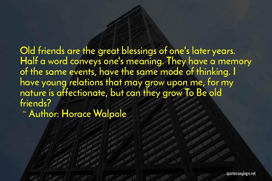 Horace Walpole Quotes: Old Friends Are The Great Blessings Of One's Later Years. Half A Word Conveys One's Meaning. They Have A Memory