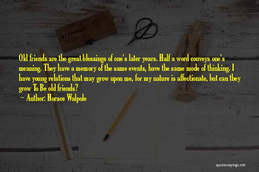 Horace Walpole Quotes: Old Friends Are The Great Blessings Of One's Later Years. Half A Word Conveys One's Meaning. They Have A Memory