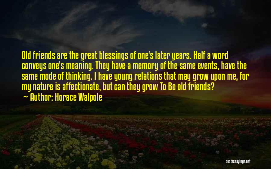 Horace Walpole Quotes: Old Friends Are The Great Blessings Of One's Later Years. Half A Word Conveys One's Meaning. They Have A Memory