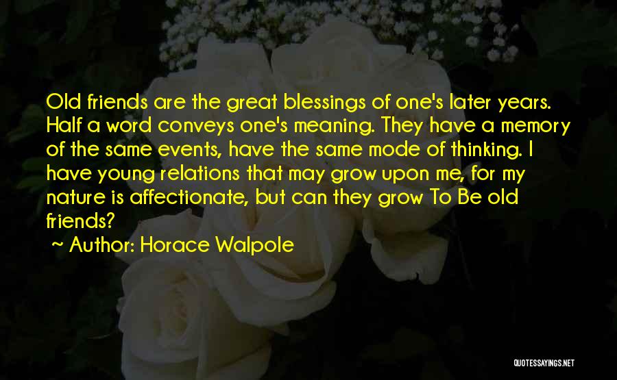Horace Walpole Quotes: Old Friends Are The Great Blessings Of One's Later Years. Half A Word Conveys One's Meaning. They Have A Memory