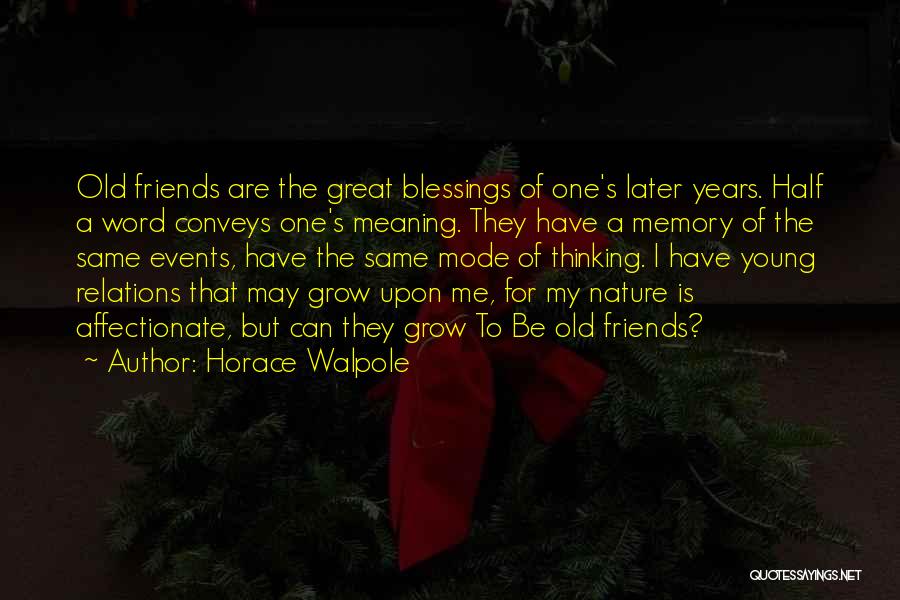 Horace Walpole Quotes: Old Friends Are The Great Blessings Of One's Later Years. Half A Word Conveys One's Meaning. They Have A Memory