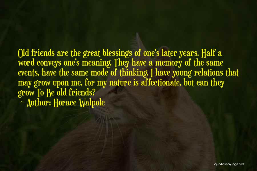 Horace Walpole Quotes: Old Friends Are The Great Blessings Of One's Later Years. Half A Word Conveys One's Meaning. They Have A Memory