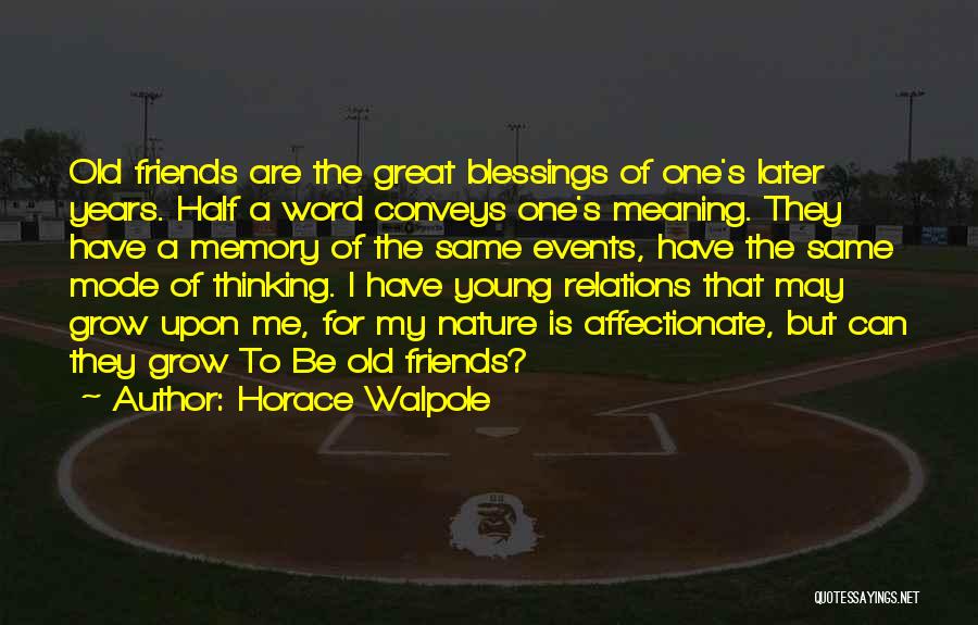 Horace Walpole Quotes: Old Friends Are The Great Blessings Of One's Later Years. Half A Word Conveys One's Meaning. They Have A Memory