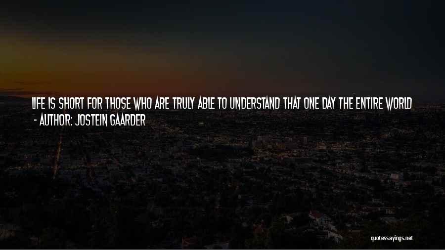 Jostein Gaarder Quotes: Life Is Short For Those Who Are Truly Able To Understand That One Day The Entire World Will Come To