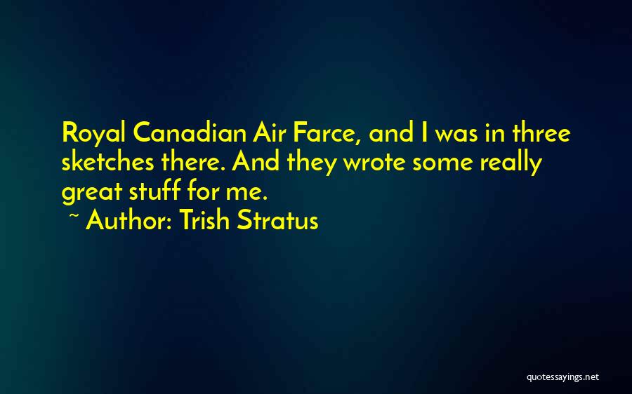 Trish Stratus Quotes: Royal Canadian Air Farce, And I Was In Three Sketches There. And They Wrote Some Really Great Stuff For Me.