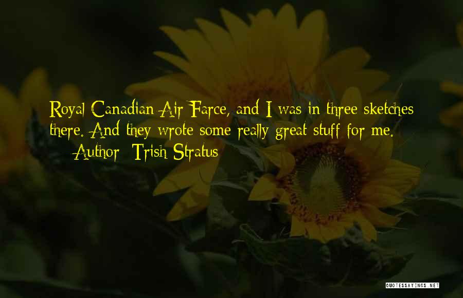 Trish Stratus Quotes: Royal Canadian Air Farce, And I Was In Three Sketches There. And They Wrote Some Really Great Stuff For Me.