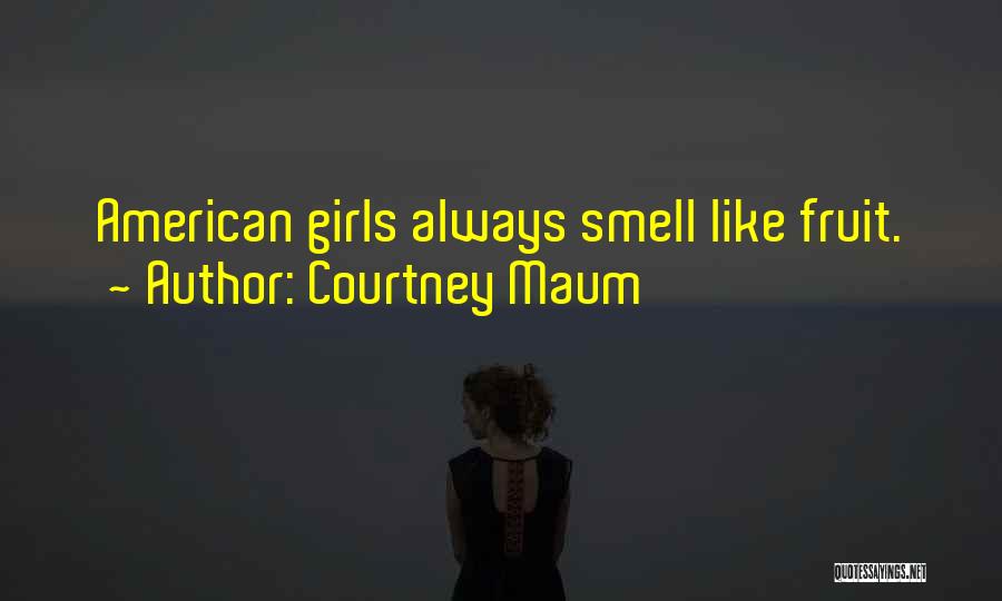 Courtney Maum Quotes: American Girls Always Smell Like Fruit.