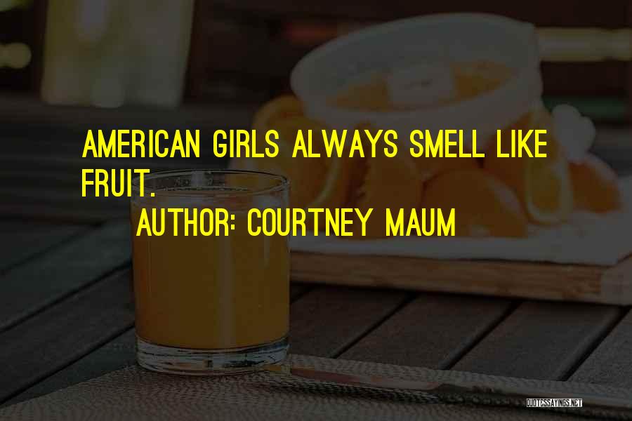 Courtney Maum Quotes: American Girls Always Smell Like Fruit.
