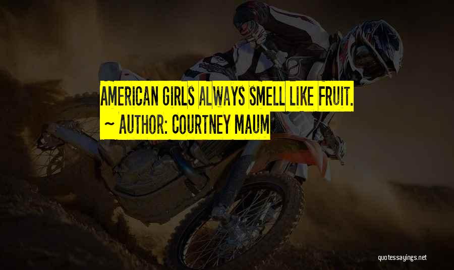 Courtney Maum Quotes: American Girls Always Smell Like Fruit.