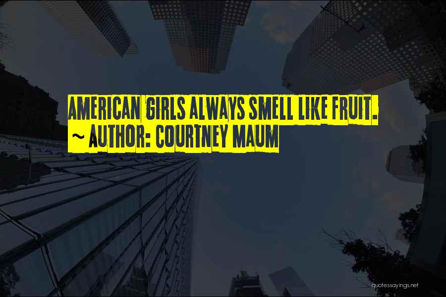 Courtney Maum Quotes: American Girls Always Smell Like Fruit.