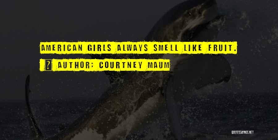 Courtney Maum Quotes: American Girls Always Smell Like Fruit.