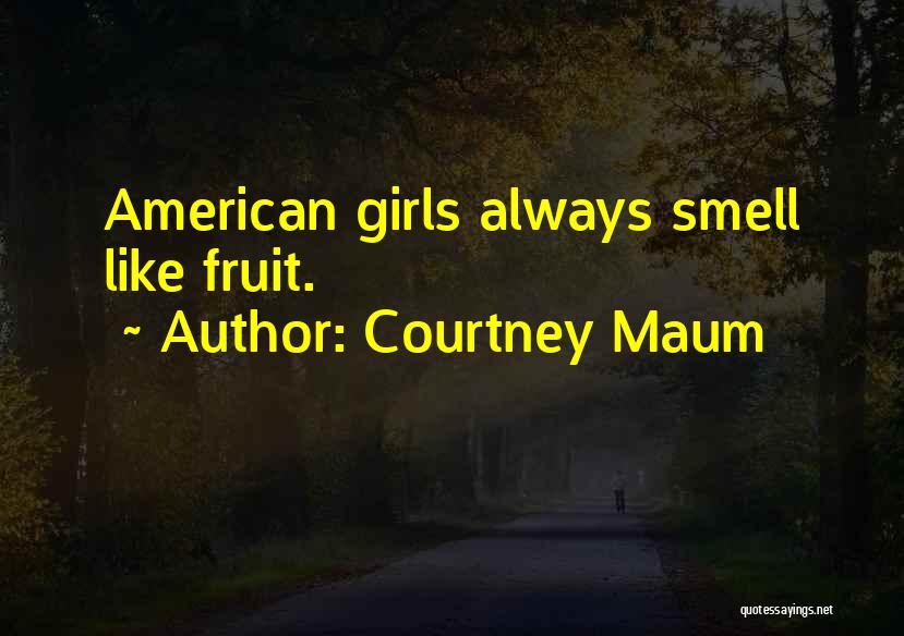 Courtney Maum Quotes: American Girls Always Smell Like Fruit.