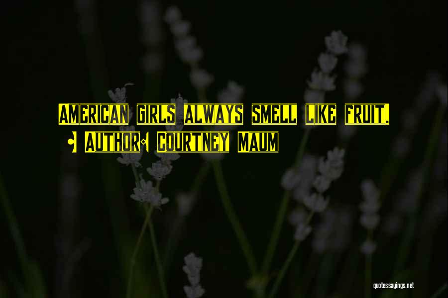 Courtney Maum Quotes: American Girls Always Smell Like Fruit.
