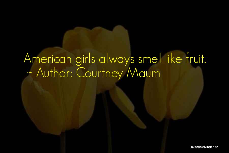 Courtney Maum Quotes: American Girls Always Smell Like Fruit.