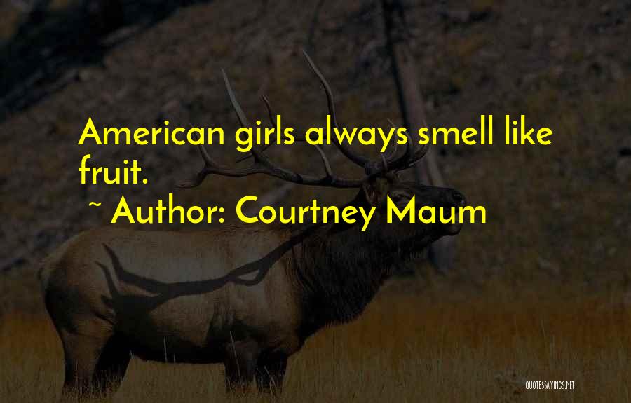 Courtney Maum Quotes: American Girls Always Smell Like Fruit.