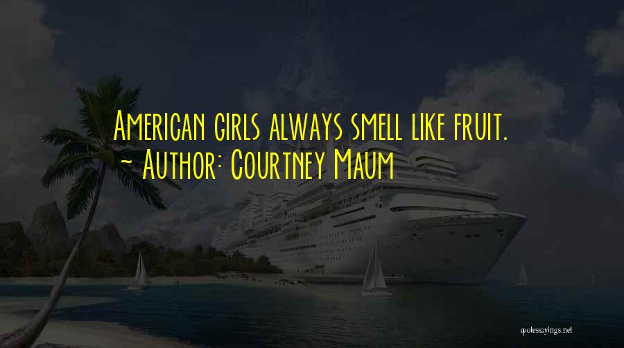 Courtney Maum Quotes: American Girls Always Smell Like Fruit.