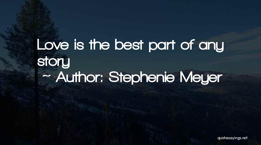 Stephenie Meyer Quotes: Love Is The Best Part Of Any Story