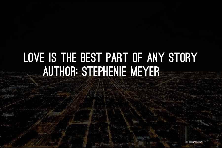 Stephenie Meyer Quotes: Love Is The Best Part Of Any Story