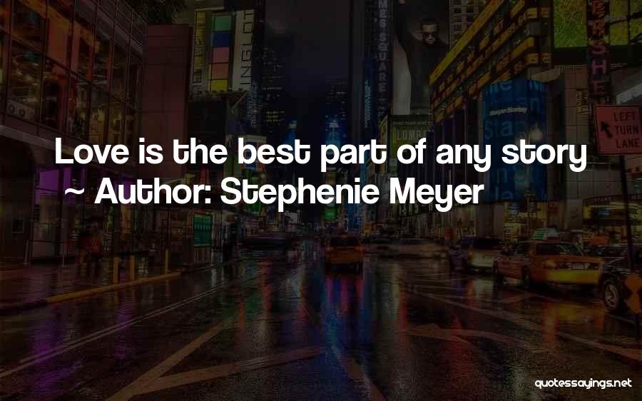 Stephenie Meyer Quotes: Love Is The Best Part Of Any Story