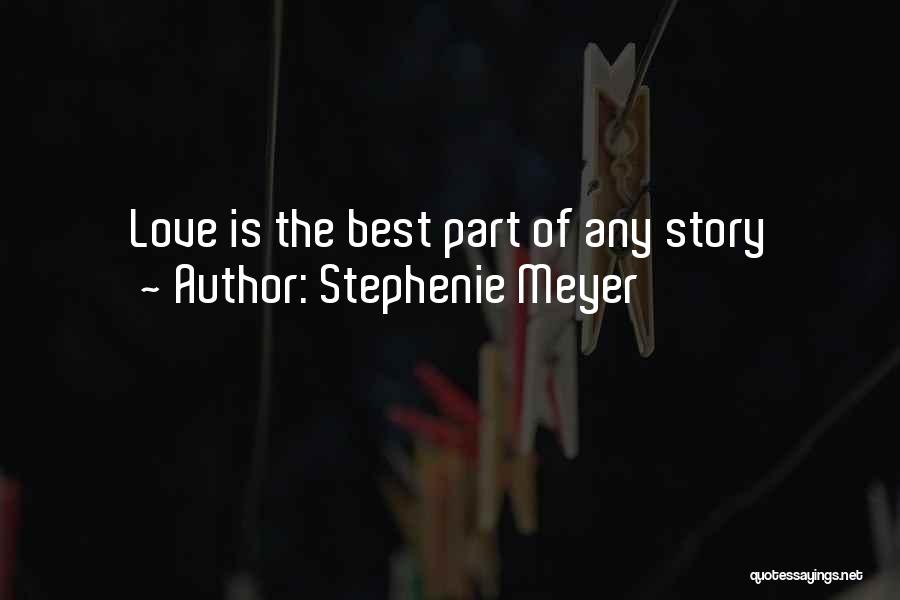 Stephenie Meyer Quotes: Love Is The Best Part Of Any Story