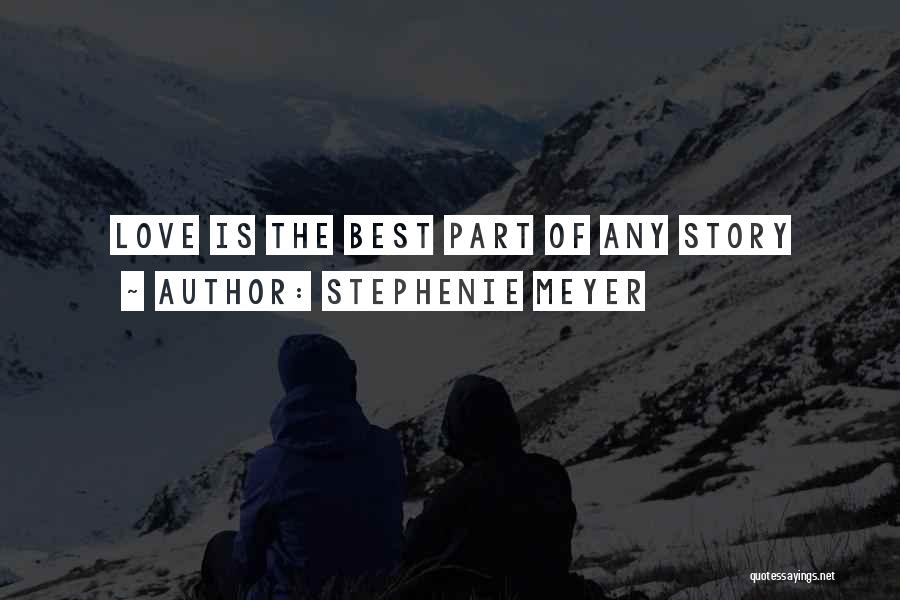 Stephenie Meyer Quotes: Love Is The Best Part Of Any Story
