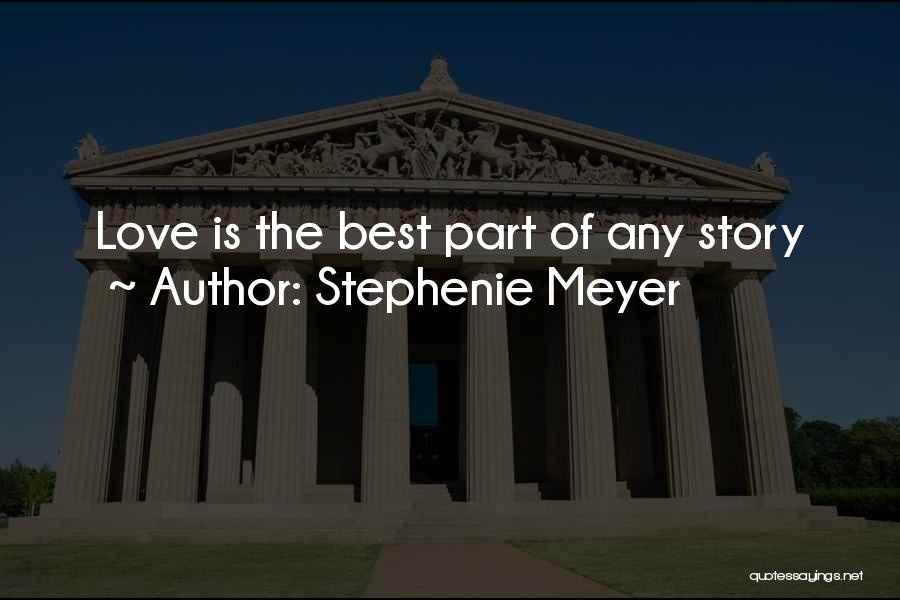 Stephenie Meyer Quotes: Love Is The Best Part Of Any Story