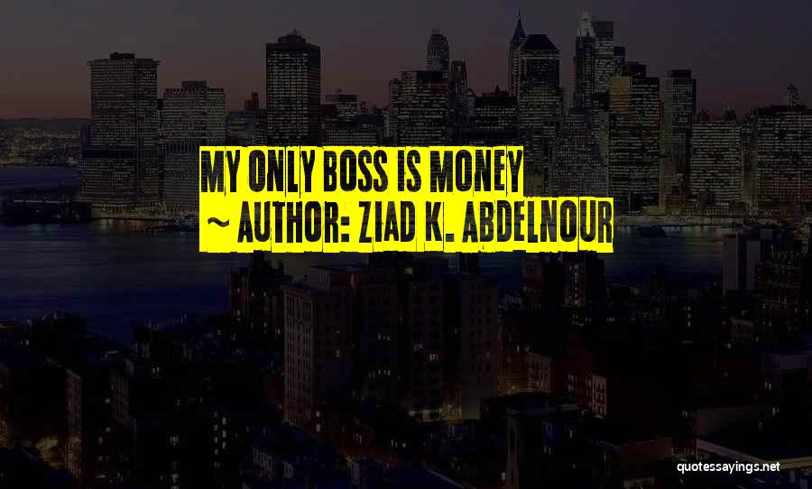 Ziad K. Abdelnour Quotes: My Only Boss Is Money