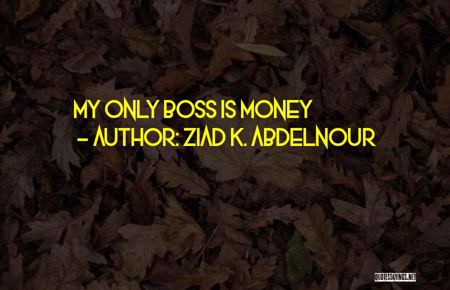 Ziad K. Abdelnour Quotes: My Only Boss Is Money