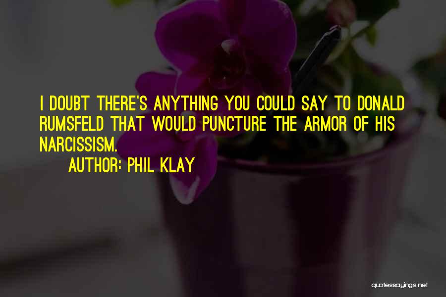 Phil Klay Quotes: I Doubt There's Anything You Could Say To Donald Rumsfeld That Would Puncture The Armor Of His Narcissism.