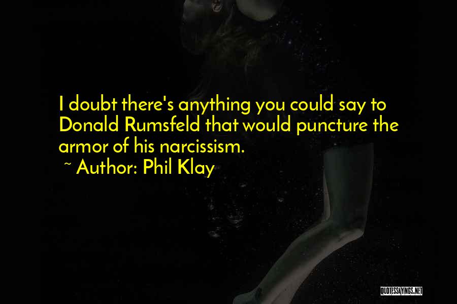 Phil Klay Quotes: I Doubt There's Anything You Could Say To Donald Rumsfeld That Would Puncture The Armor Of His Narcissism.