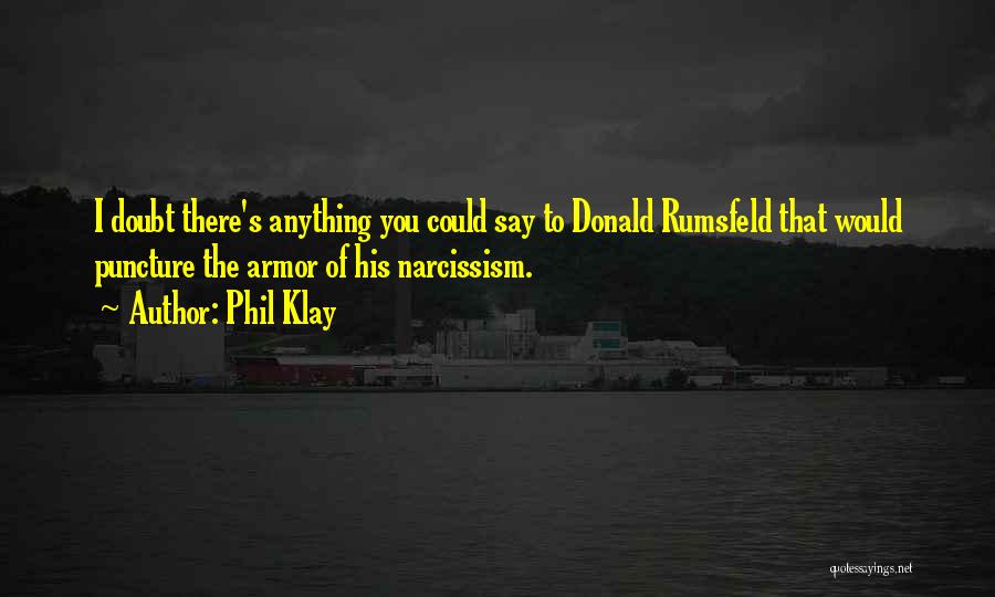 Phil Klay Quotes: I Doubt There's Anything You Could Say To Donald Rumsfeld That Would Puncture The Armor Of His Narcissism.