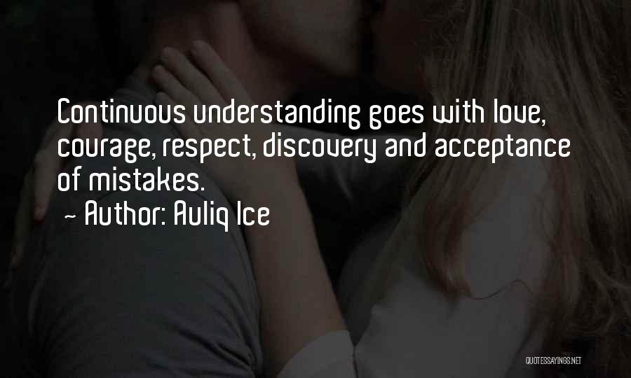 Auliq Ice Quotes: Continuous Understanding Goes With Love, Courage, Respect, Discovery And Acceptance Of Mistakes.