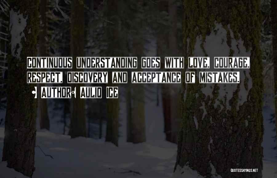 Auliq Ice Quotes: Continuous Understanding Goes With Love, Courage, Respect, Discovery And Acceptance Of Mistakes.