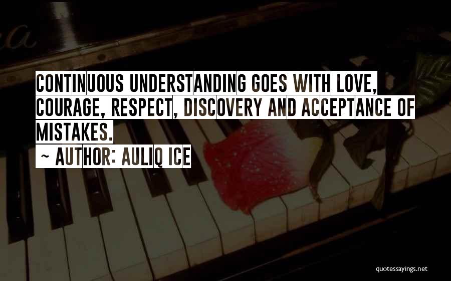 Auliq Ice Quotes: Continuous Understanding Goes With Love, Courage, Respect, Discovery And Acceptance Of Mistakes.