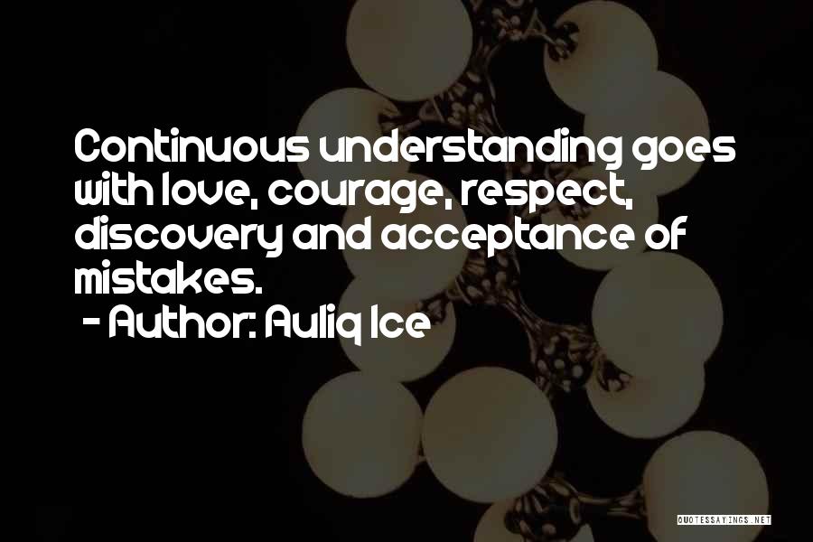Auliq Ice Quotes: Continuous Understanding Goes With Love, Courage, Respect, Discovery And Acceptance Of Mistakes.