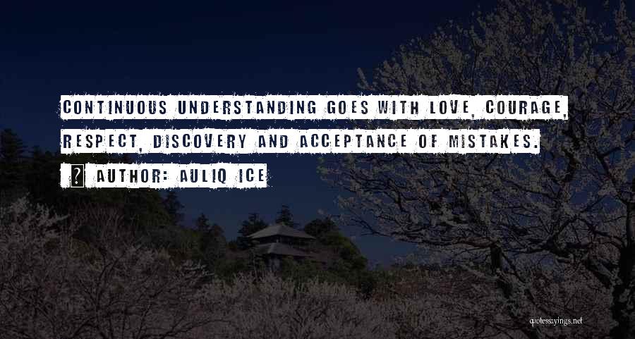 Auliq Ice Quotes: Continuous Understanding Goes With Love, Courage, Respect, Discovery And Acceptance Of Mistakes.