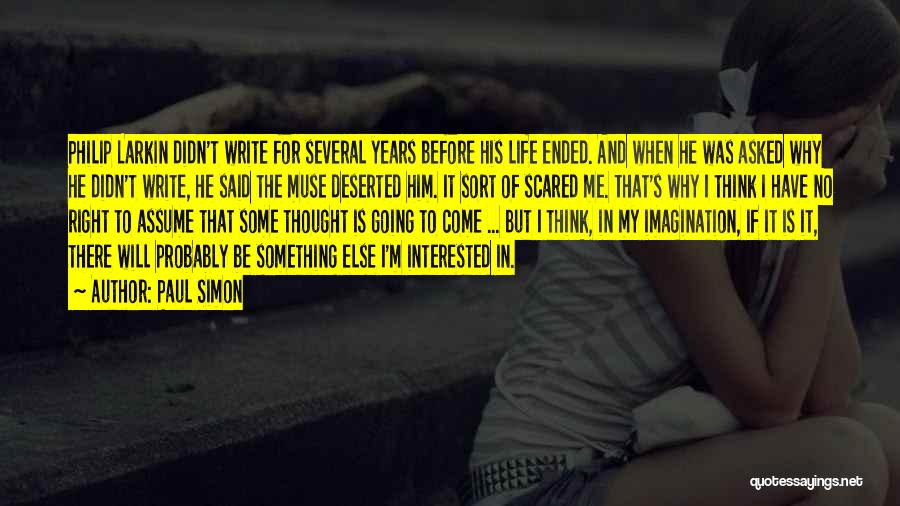 Paul Simon Quotes: Philip Larkin Didn't Write For Several Years Before His Life Ended. And When He Was Asked Why He Didn't Write,