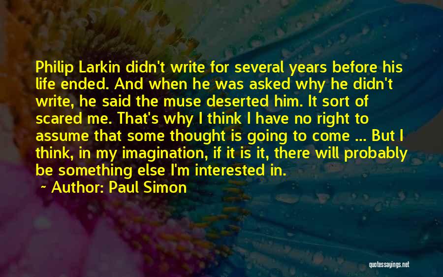 Paul Simon Quotes: Philip Larkin Didn't Write For Several Years Before His Life Ended. And When He Was Asked Why He Didn't Write,