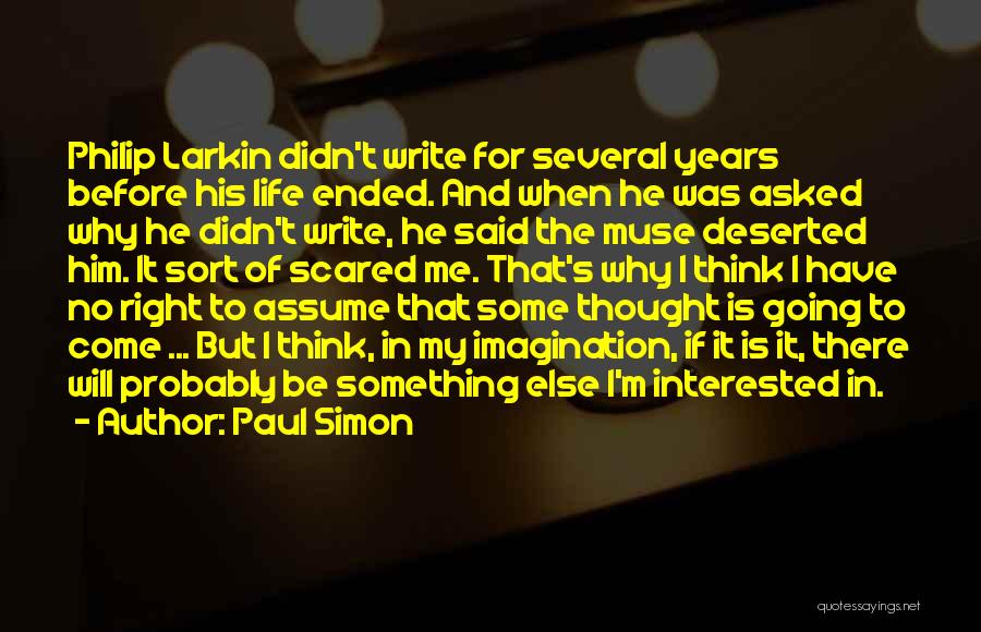 Paul Simon Quotes: Philip Larkin Didn't Write For Several Years Before His Life Ended. And When He Was Asked Why He Didn't Write,