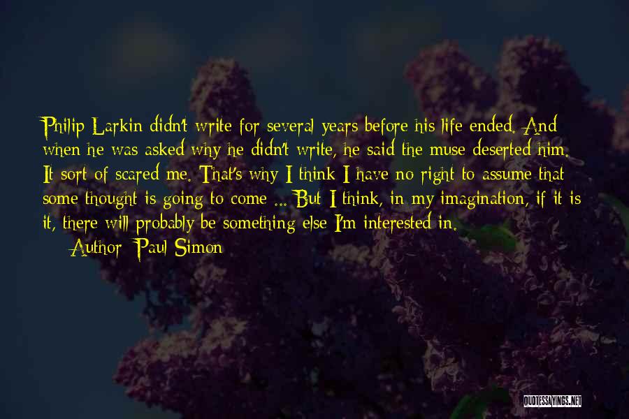 Paul Simon Quotes: Philip Larkin Didn't Write For Several Years Before His Life Ended. And When He Was Asked Why He Didn't Write,