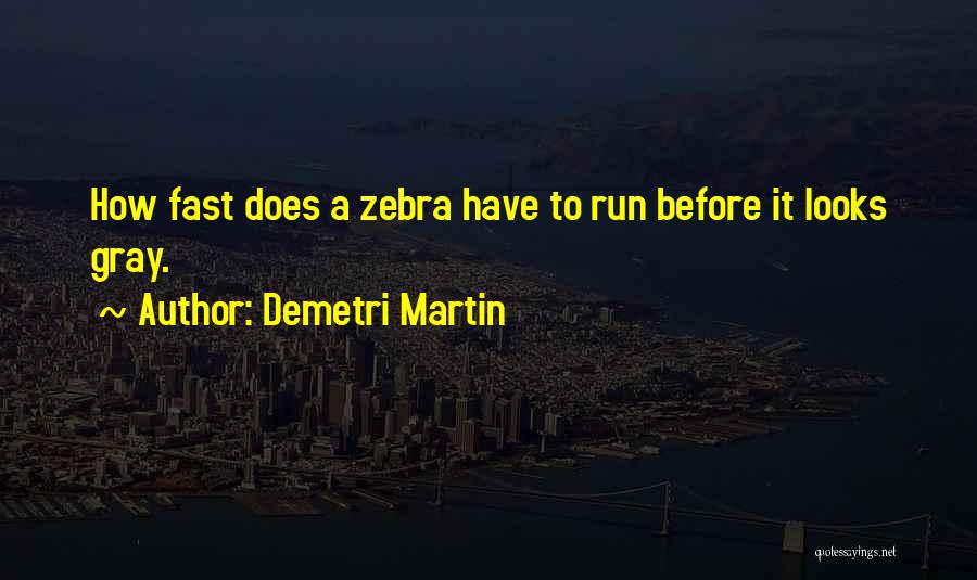 Demetri Martin Quotes: How Fast Does A Zebra Have To Run Before It Looks Gray.